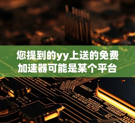 您提到的yy上送的免费加速器可能是某个平台或推广手段，而非具体的工具。如果需要推荐一些常见的免费加速器或工具，可以提供一些建议