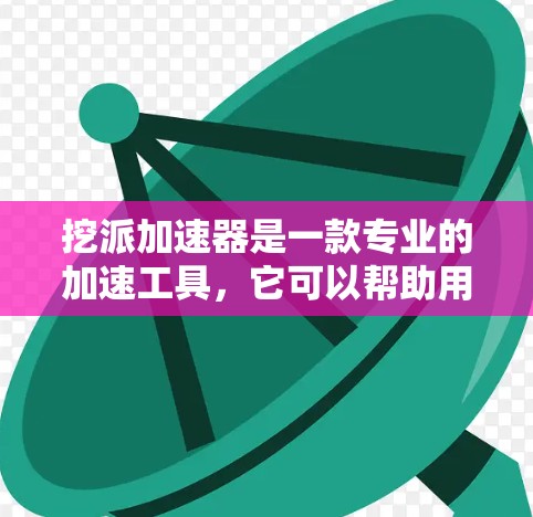 挖派加速器是一款专业的加速工具，它可以帮助用户提升网页和文件的加载速度。如果你对挖派加速器感兴趣，可以先了解一些基本信息，然后根据自己的需求来选择适合自己的使用方式