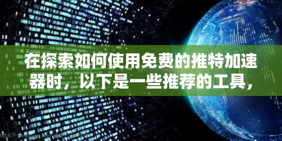 在探索如何使用免费的推特加速器时，以下是一些推荐的工具，它们全面支持快速搜索、加载和分享，同时可能包含高级功能