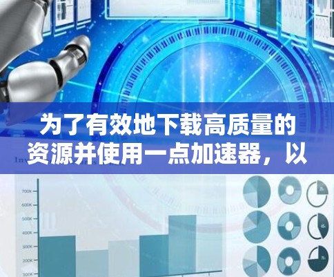 为了有效地下载高质量的资源并使用一点加速器，以下是一个详细的步骤指南