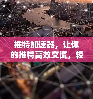 推特加速器,让你的推特高效交流,轻松上位 推特加速器,让你的推特高效交流,轻松上位
