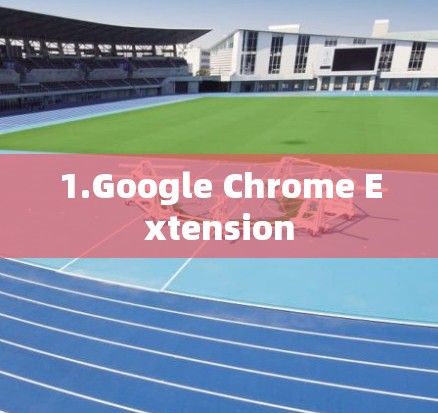 1.Google Chrome Extension 1.Google Chrome Extension