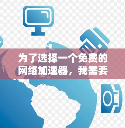 为了选择一个免费的网络加速器，我需要考虑以下因素