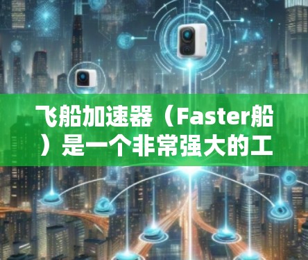 飞船加速器（Faster船）是一个非常强大的工具，可以帮助用户快速加速他们的飞行器。如果你正在寻找一个免费的飞船加速器，可以尝试以下工具