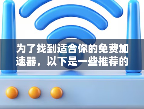 为了找到适合你的免费加速器，以下是一些推荐的工具，它们提供了在线加速、自动检测网络类型和提高网络速度的功能，适合大多数用户