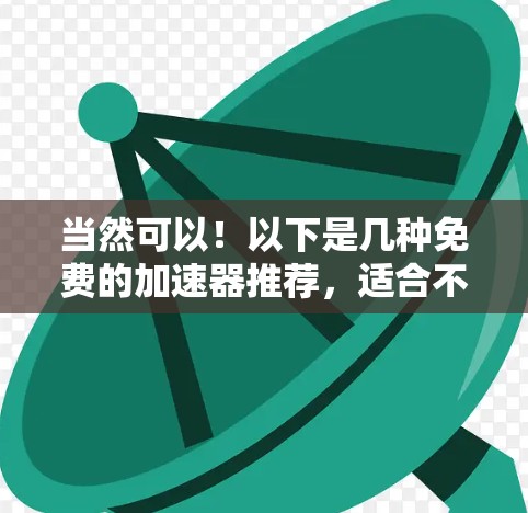 当然可以！以下是几种免费的加速器推荐，适合不同需求的用户
