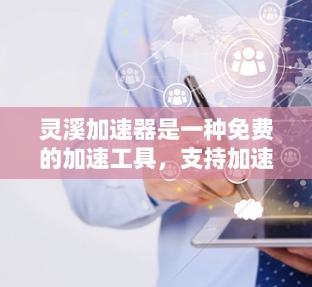 灵溪加速器是一种免费的加速工具，支持加速完成后缀网络（FSN）如高速车、加速器、超车器等。以下是关于灵溪加速器的详细信息