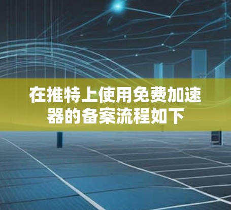 在推特上使用免费加速器的备案流程如下