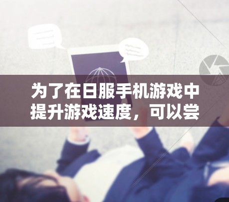 为了在日服手机游戏中提升游戏速度，可以尝试以下步骤