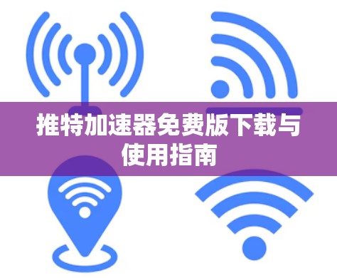 推特加速器免费版下载与使用指南 推特加速器免费版下载与使用指南