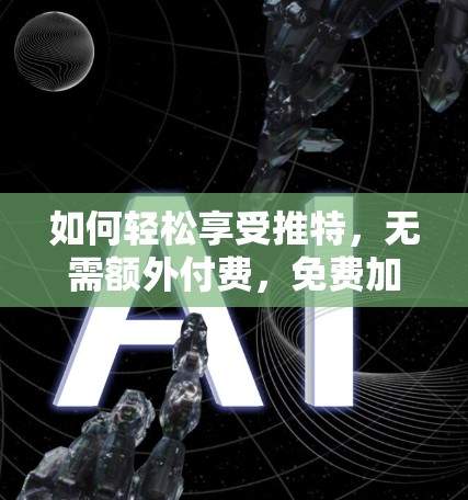 如何轻松享受推特,无需额外付费,免费加载推特加速器的解决方案