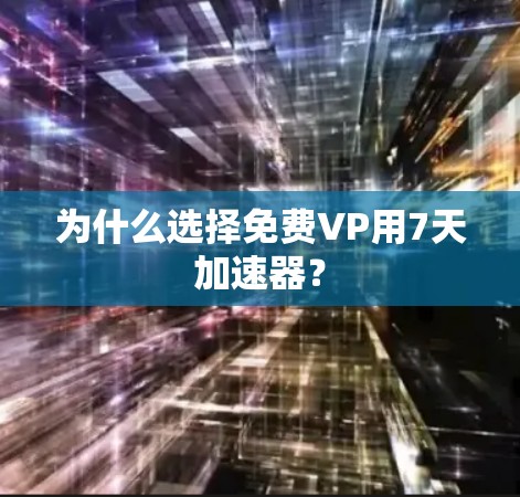 为什么选择免费VP用7天加速器？