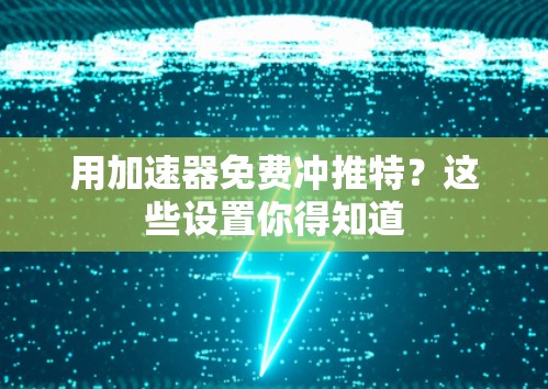 用加速器免费冲推特?这些设置你得知道 用加速器免费冲推特?这些设置你得知道
