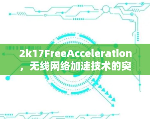 2k17FreeAcceleration，无线网络加速技术的突破与应用