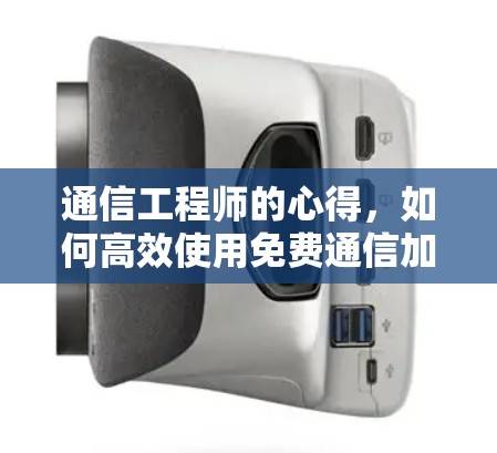 通信工程师的心得,如何高效使用免费通信加速器