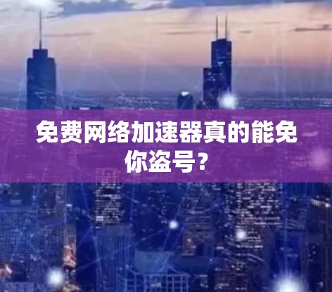 免费网络加速器真的能免你盗号?