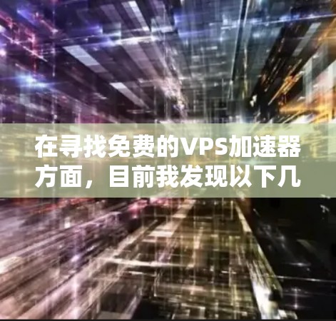 在寻找免费的VPS加速器方面，目前我发现以下几点进展