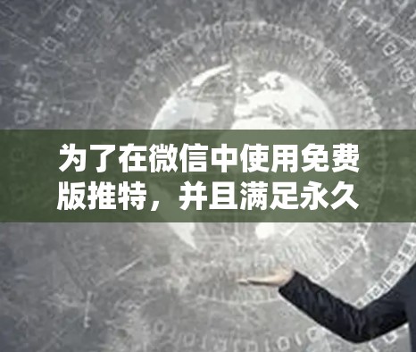 为了在微信中使用免费版推特,并且满足永久使用需求,可以按照以下步骤进行 为了在微信中使用免费版推特,并且满足永久使用需求,可以按照以下步骤进行