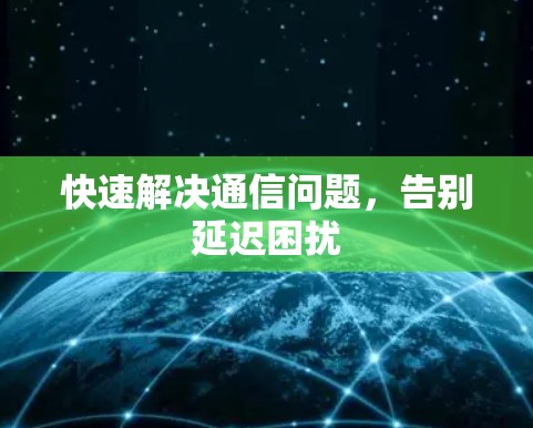 快速解决通信问题,告别延迟困扰