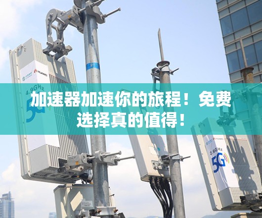 加速器加速你的旅程!免费选择真的值得!