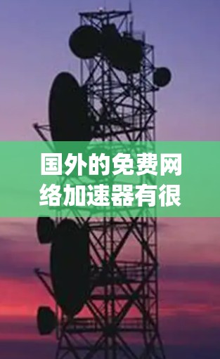 国外的免费网络加速器有很多可以选择,以下是一些 popular 的免费网络加速器推荐