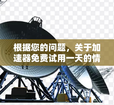 根据您的问题,关于加速器免费试用一天的情况,以下是详细的分析和建议
