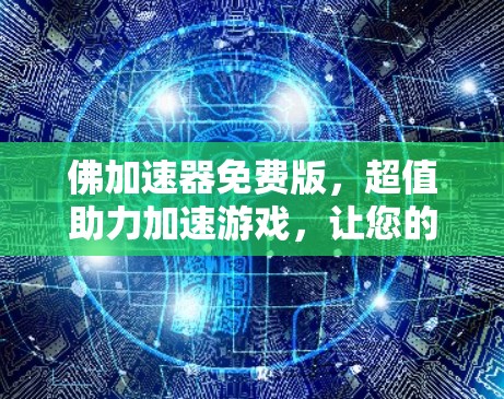 佛加速器免费版,超值助力加速游戏,让您的游戏在时间紧迫时轻松应对