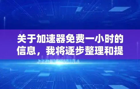 关于加速器免费一小时的信息,我将逐步整理和提供相关信息