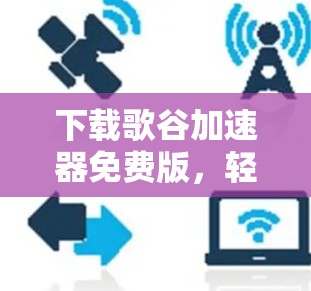 下载歌谷加速器免费版,轻松解决音乐下载难题 下载歌谷加速器免费版,轻松解决音乐下载难题
