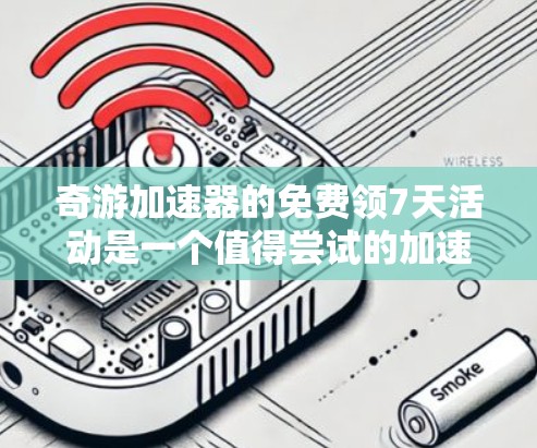 奇游加速器的免费领7天活动是一个值得尝试的加速游戏的工具,但需要谨慎处理。以下是具体的步骤和注意事项