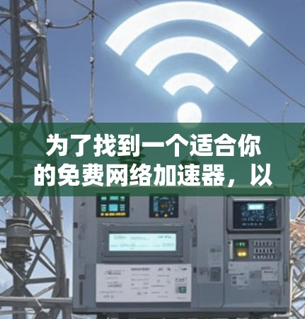 为了找到一个适合你的免费网络加速器,以下是一些推荐,基于你的需求和使用习惯