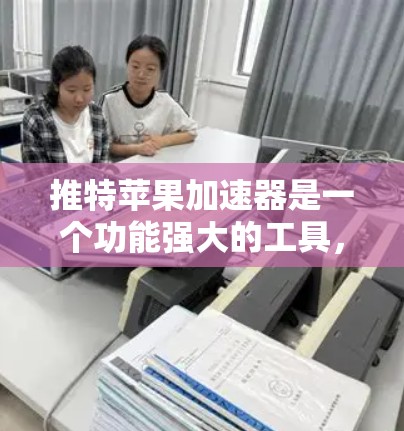 推特苹果加速器是一个功能强大的工具,允许用户在推特上快速发送消息、分享图片和聊天。以下是关于它的详细信息