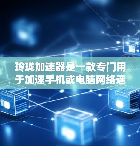 玲珑加速器是一款专门用于加速手机或电脑网络连接的软件,通常用于提升数据传输速度。它在安卓系统中作为加速服务提供多种加速方式,包括网络加速和本地加速。以下是对玲珑加速器的详细分析