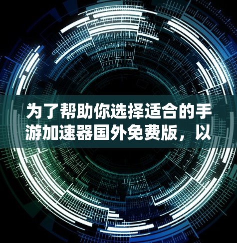 为了帮助你选择适合的手游加速器国外免费版,以下是一个系统的分析和推荐步骤