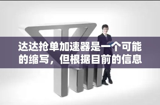 达达抢单加速器是一个可能的缩写,但根据目前的信息,这并不是一个标准的英文或中文的加速工具名称。如果你指的是达达(Canaloid)的加速工具,那么以下是一些免费的推荐工具