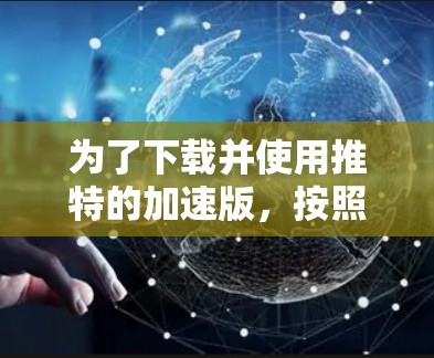 为了下载并使用推特的加速版,按照以下步骤进行