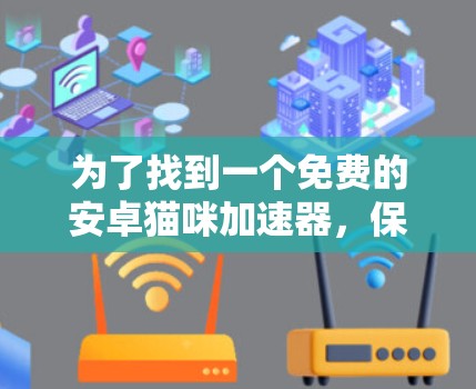为了找到一个免费的安卓猫咪加速器,保持猫咪的舒适度,以下是分步指南
