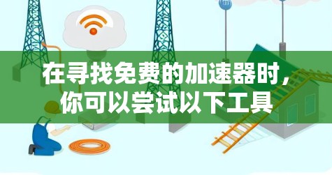 在寻找免费的加速器时,你可以尝试以下工具