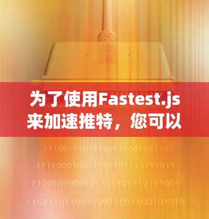 为了使用Fastest.js来加速推特,您可以按照以下步骤进行操作