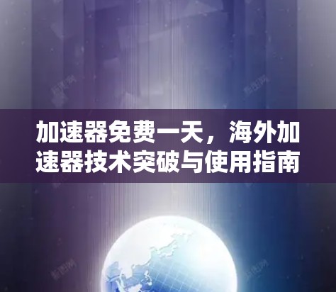 加速器免费一天,海外加速器技术突破与使用指南