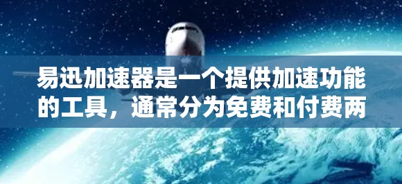 易迅加速器是一个提供加速功能的工具,通常分为免费和付费两种类型。以下是对易迅加速器的详细介绍,帮助您做出决策