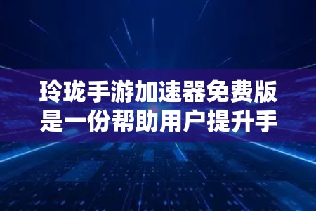 玲珑手游加速器免费版是一份帮助用户提升手机游戏性能的工具,特别针对原神。它通过加速、预览、缓存管理等多种方式,帮助用户更快地玩原神游戏。以下是详细的使用步骤和功能说明 玲珑手游加速器免费版是一份帮助用户提升手机游戏性能的工具,特别针对原神。它通过加速、预览、缓存管理等多种方式,帮助用户更快地玩原神游戏。以下是详细的使用步骤和功能说明