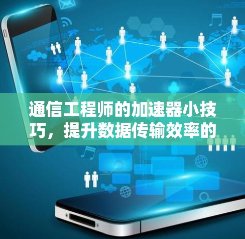 通信工程师的加速器小技巧,提升数据传输效率的关键工具