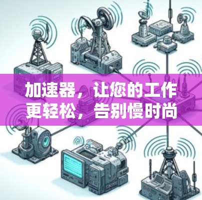 加速器,让您的工作更轻松,告别慢时尚!免费使用,无限加速!