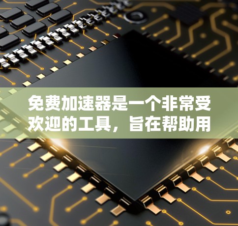 免费加速器是一个非常受欢迎的工具,旨在帮助用户提升网页加载速度和下载速度。以下是对免费加速器的详细分析