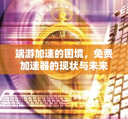端游加速的困境,免费加速器的现状与未来
