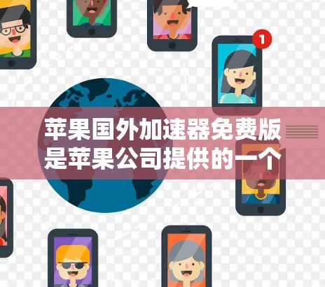 苹果国外加速器免费版是苹果公司提供的一个功能,用于加速互联网连接,特别适用于苹果品牌用户。以下是关于苹果国外加速器免费版的详细介绍