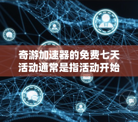 奇游加速器的免费七天活动通常是指活动开始后的七天内,用户可以下载并使用加速器。以下是关于该活动的一些关键信息