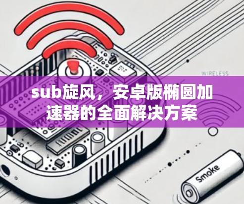 sub旋风,安卓版椭圆加速器的全面解决方案