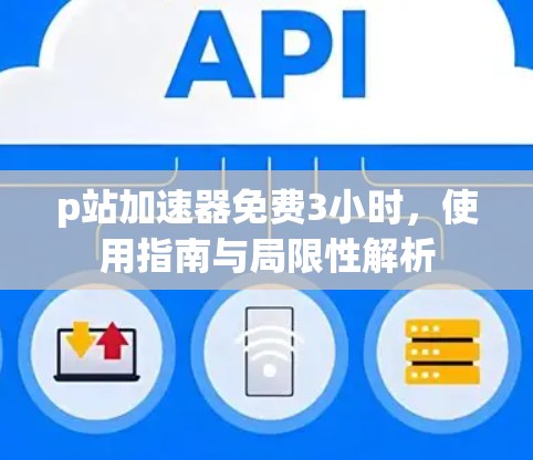 p站加速器免费3小时,使用指南与局限性解析
